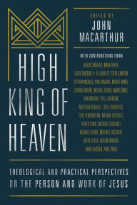 Title: High King of Heaven: Theological and Practical Perspectives on the Person and Work of Jesus, Author: John MacArthur