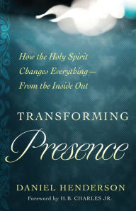 Title: Transforming Presence: How the Holy Spirit Changes Everything-From the Inside Out, Author: Daniel Henderson