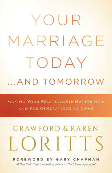 Your Marriage Today. . .And Tomorrow: Making Your Relationship Matter Now and for Generations to Come