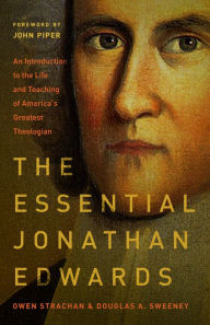 Title: The Essential Jonathan Edwards: An Introduction to the Life and Teaching of America's Greatest Theologian, Author: Owen Strachan