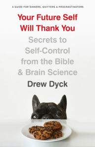 Title: Your Future Self Will Thank You: Secrets to Self-Control from the Bible and Brain Science (A Guide for Sinners, Quitters, and Procrastinators), Author: Drew Dyck