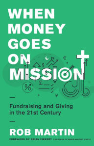 Title: When Money Goes on Mission: Fundraising and Giving in the 21st Century, Author: Rob Martin