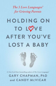 Title: Holding on to Love After You've Lost a Baby: The 5 Love Languages® for Grieving Parents, Author: Gary Chapman