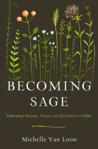 Download free kindle ebooks amazon Becoming Sage: Cultivating Meaning, Purpose, and Spirituality in Midlife  (English literature) 9780802498038 by Michelle Van Loon