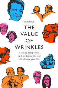 Title: The Value of Wrinkles: A Young Perspective on How Loving the Old Will Change Your Life, Author: Isabel Tom