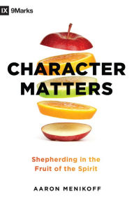 Title: Character Matters: Shepherding in the Fruit of the Spirit, Author: Aaron Menikoff