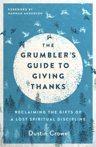 Title: The Grumbler's Guide to Giving Thanks: Reclaiming the Gifts of a Lost Spiritual Discipline, Author: Dustin Crowe