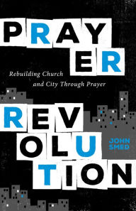 Title: Prayer Revolution: Rebuilding Church and City Through Prayer, Author: John Smed