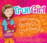 Title: True Girl: Discover the Secrets of True Beauty, Author: Dannah Gresh
