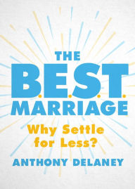 Title: The B.E.S.T. Marriage: Why Settle for Less?, Author: Anthony Delaney