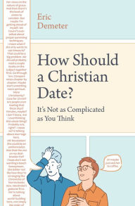 Title: How Should a Christian Date?: It's Not as Complicated as You Think, Author: Eric Demeter
