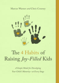 Title: The 4 Habits of Raising Joy-Filled Kids: A Simple Model for Developing Your Child's Maturity- at Every Stage, Author: Marcus Warner