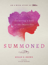 Title: Summoned: Answering a Call to the Impossible: An 8-Week Study of Esther, Author: Megan B. Brown