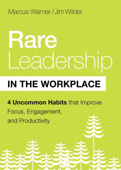 Rare Leadership in the Workplace: Four Habits that Improve Focus, Engagement, and Productivity