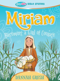 Title: Miriam: Becoming a Girl of Courage - True Girl Bible Study, Author: Dannah Gresh