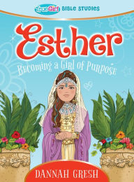 Title: Esther: Becoming a Girl of Purpose -- True Girl Bible Study, Author: Dannah Gresh