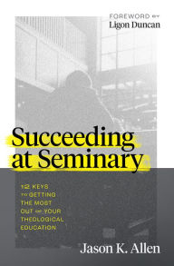 Title: Succeeding at Seminary: 12 Keys to Getting the Most out of Your Theological Education, Author: Jason K. Allen