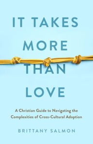 Title: It Takes More than Love: A Christian Guide to Navigating the Complexities of Cross-Cultural Adoption, Author: Brittany Salmon