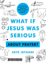 Title: What If Jesus Was Serious About Prayer?: A Visual Guide to the Spiritual Practice Most of Us Get Wrong, Author: Skye Jethani