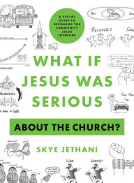 Title: What If Jesus Was Serious about the Church?: A Visual Guide to Becoming the Community Jesus Intended, Author: Skye Jethani