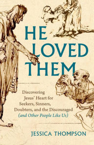 Title: He Loved Them: Discovering Jesus' Heart for Seekers, Sinners, Doubters, and the Discouraged (and Other People Like Us), Author: Jessica Thompson