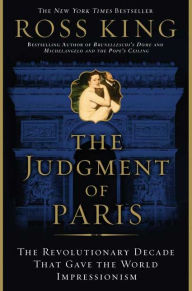 Title: Judgment of Paris: The Revolutionary Decade that Gave the World Impressionism, Author: Ross King