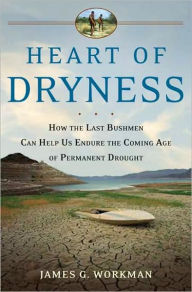 Title: Heart of Dryness: How the Last Bushmen Can Help Us Endure the Coming Age of Permanent Drought, Author: James G. Workman