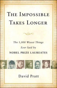 Title: The Impossible Takes Longer: The 1,000 Wisest Things Ever Said by Nobel Prize Laureates, Author: David Pratt