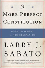 Title: A More Perfect Constitution: Why the Constitution Must Be Revised: Ideas to Inspire a New Generation, Author: Larry J. Sabato