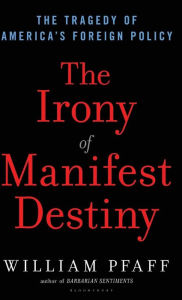 Title: The Irony of Manifest Destiny: The Tragedy of America's Foreign Policy, Author: William Pfaff