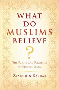 Title: What Do Muslims Believe?: The Roots and Realities of Modern Islam, Author: Ziauddin Sardar
