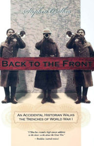 Title: Back to the Front: An Accidental Historian Walks the Trenches of World War 1, Author: Stephen O'Shea