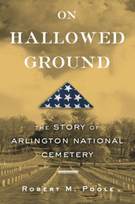 Title: On Hallowed Ground: The Story of Arlington National Cemetery, Author: Robert M. Poole
