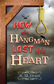 Title: How the Hangman Lost His Heart, Author: K. M. Grant