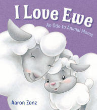 Title: I Love Ewe: An Ode to Animal Moms, Author: Aaron Zenz