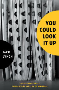Title: You Could Look It Up: The Reference Shelf From Ancient Babylon to Wikipedia, Author: Jack Lynch