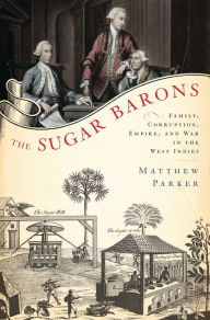 Title: The Sugar Barons: Family, Corruption, Empire, and War in the West Indies, Author: Matthew Parker