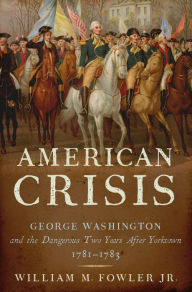 Title: American Crisis: George Washington and the Dangerous Two Years after Yorktown, 1781-1783, Author: William M. Fowler Jr.