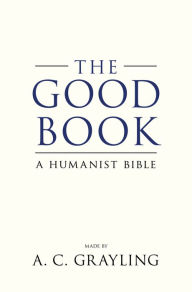 Title: The Good Book: A Humanist Bible, Author: A. C. Grayling