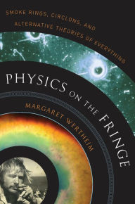 Title: Physics on the Fringe: Smoke Rings, Circlons, and Alternative Theories of Everything, Author: Margaret Wertheim