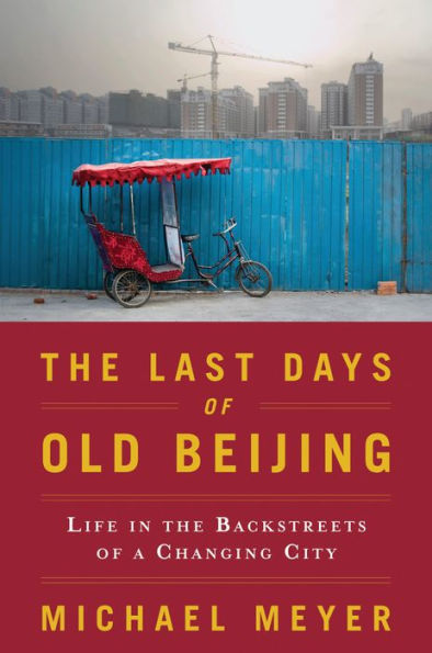 The Last Days of Old Beijing: Life in the Vanishing Backstreets of a City Transformed