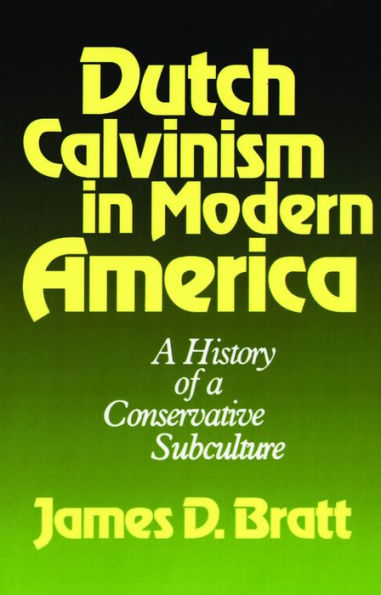 Dutch Calvinism in Modern America: A History of a Conservative Subculture