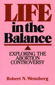 Title: Life in the Balance: Exploring the Abortion Controversy, Author: Robert N. Wennberg