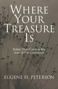 Title: Where Your Treasure Is: Psalms that Summon You from Self to Community, Author: Eugene H. Peterson