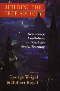 Title: Building the Free Society: Democracy, Capitalism, and Catholic Social Teaching, Author: George Weigel