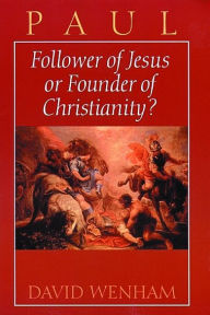 Title: Paul: Follower of Jesus or Founder of Christianity?, Author: David Wenham