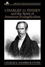 Title: Charles G. Finney and the Spirit of American Evangelicalism, Author: Charles Hambrick-Stowe