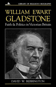 Title: William Ewart Gladstone: Faith and Politics in Victorian Britain, Author: David W. Bebbington