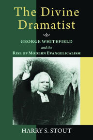 Title: The Divine Dramatist: George Whitefield and the Rise of Modern Evangelicalism / Edition 1, Author: Harry S. Stout
