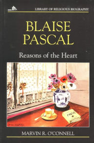 Title: Blaise Pascal: Reasons of the Heart / Edition 1, Author: Marvin R. O'Connell